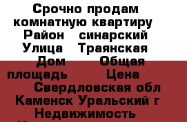 Срочно продам 1 комнатную квартиру! › Район ­ синарский › Улица ­ Траянская › Дом ­ 3 › Общая площадь ­ 24 › Цена ­ 600 000 - Свердловская обл., Каменск-Уральский г. Недвижимость » Квартиры продажа   